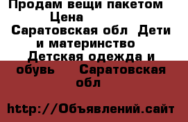 Продам вещи пакетом › Цена ­ 1 000 - Саратовская обл. Дети и материнство » Детская одежда и обувь   . Саратовская обл.